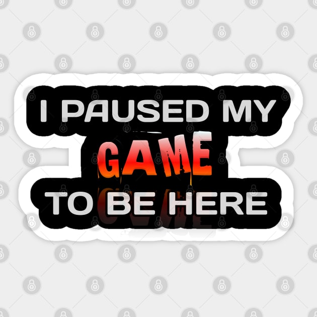 I Paused My Game To Be Here - Gamer - Gaming Lover Gift - Graphic Typographic Text Saying Sticker by MaystarUniverse